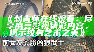 《刺青师在线观看：尽享麻豆影视精彩内容，揭示纹身艺术之美》