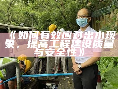 《如何有效应对出水动向，提高工程建设质量与安全性》