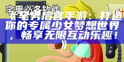 《宅男后宫手游：打造你的专属少女梦想世界，畅享无限互动乐趣！》