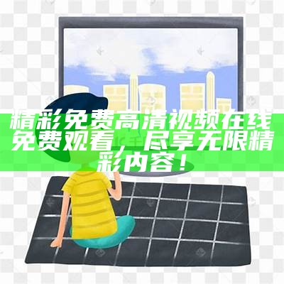 精彩免费高清视频在线免费观看，尽享无限精彩内容！