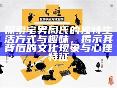 探索宅男周氏的独有生活方式与趣味，揭示其背后的文化方向与心理特征