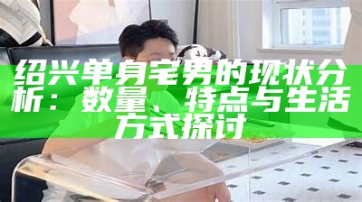 绍兴单身宅男的现状调查：数量、特点与生活方式探讨