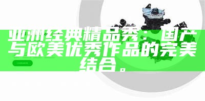 探寻亚洲国内欧美精品，揭示无与伦比设计与品质生活的完美融合