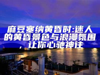 麻豆塞纳黄昏时: 迷人的黄昏景色与浪漫氛围，让你心驰神往