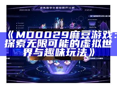 《MD0029 麻豆游戏：探索无限可能的虚拟世界与趣味玩法》