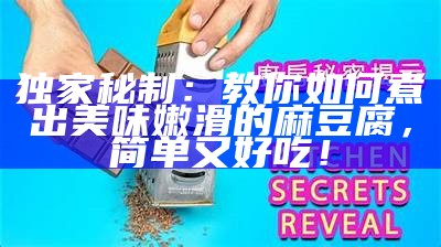 独家秘制：教你如何煮出美味嫩滑的麻豆腐，简单又好吃！