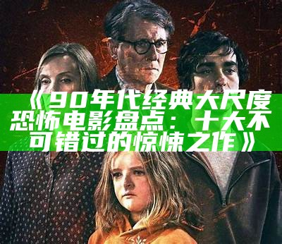 《90年代经典大尺度恐怖电影盘点：十大不可错过的惊悚之作》