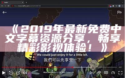 《2019年最新免费中文字幕资源分享，畅享精彩影视体验！》